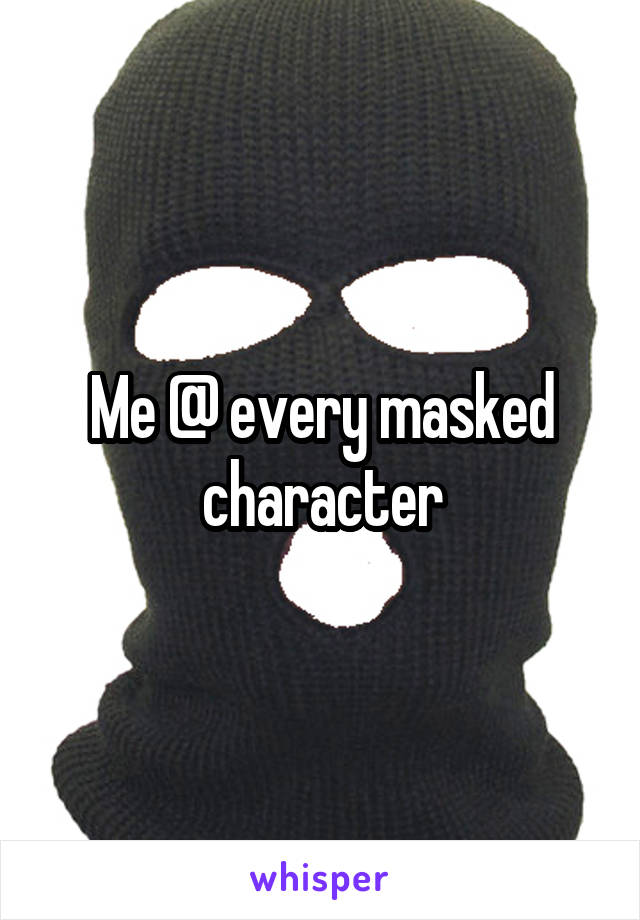 Me @ every masked character