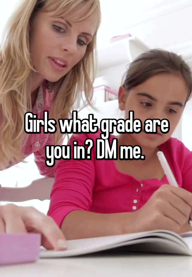 Girls what grade are you in? DM me. 