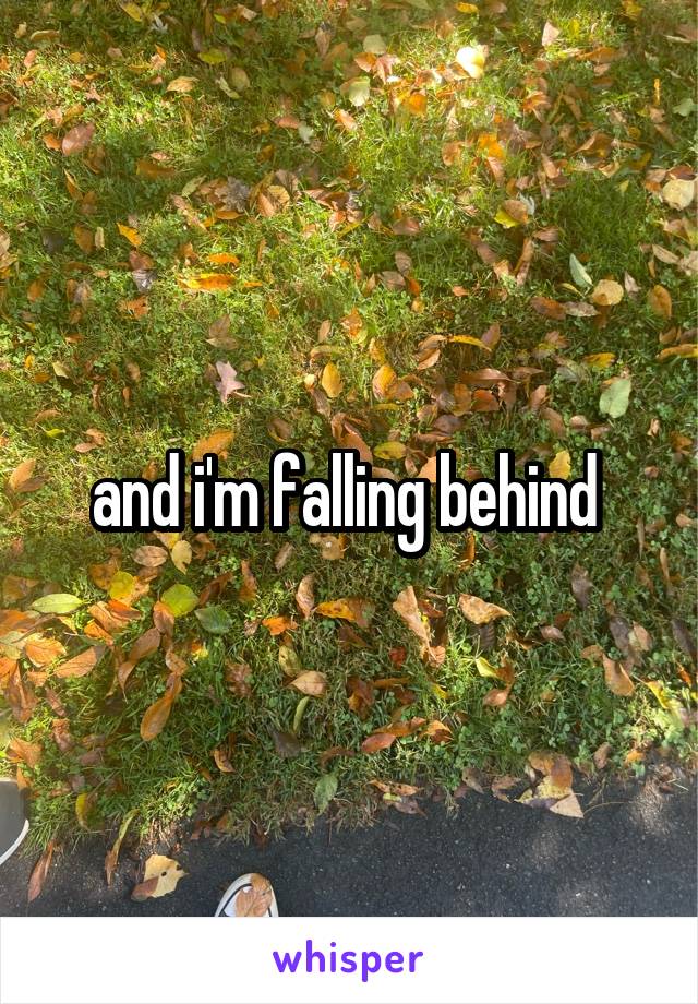 and i'm falling behind 