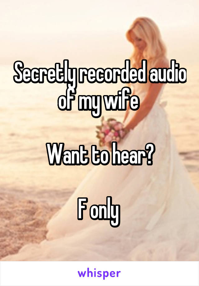 Secretly recorded audio of my wife 

Want to hear?

F only 