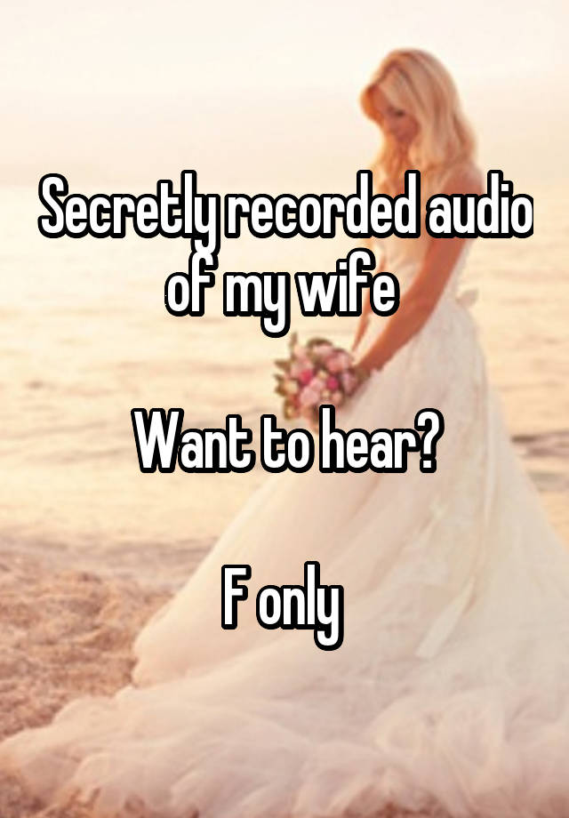 Secretly recorded audio of my wife 

Want to hear?

F only 