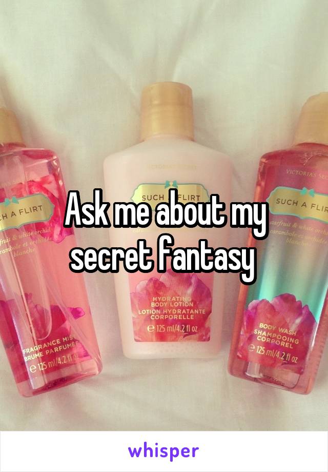 Ask me about my secret fantasy 