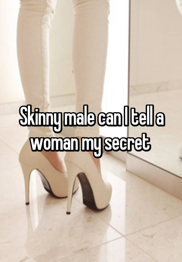 Skinny male can I tell a woman my secret 