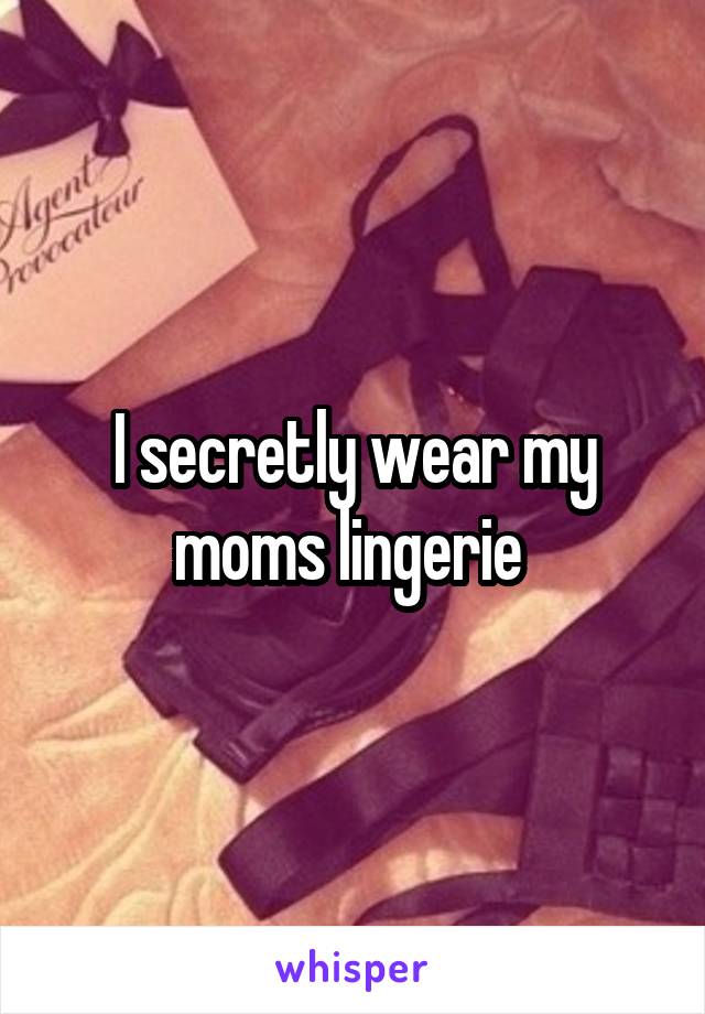 I secretly wear my moms lingerie 