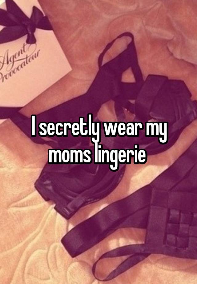 I secretly wear my moms lingerie 