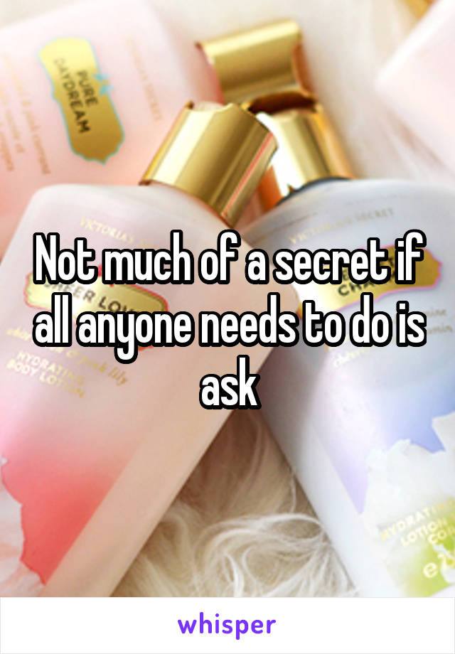 Not much of a secret if all anyone needs to do is ask