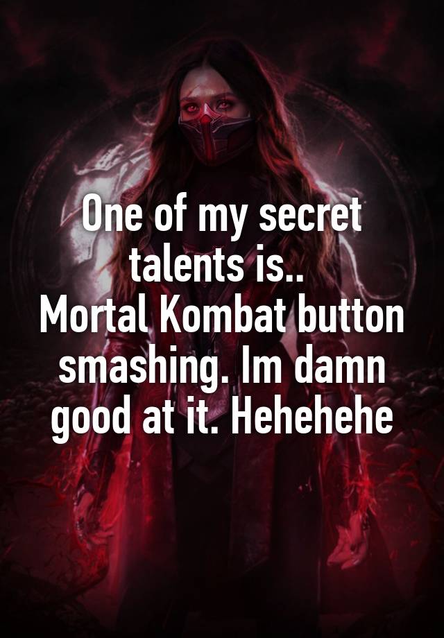 One of my secret talents is.. 
Mortal Kombat button smashing. Im damn good at it. Hehehehe