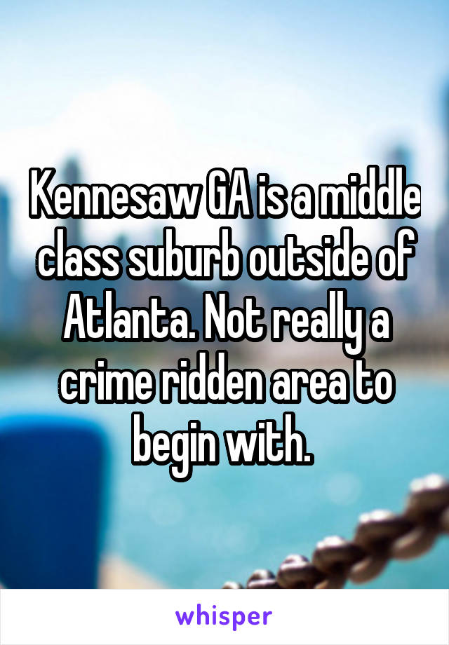 Kennesaw GA is a middle class suburb outside of Atlanta. Not really a crime ridden area to begin with. 
