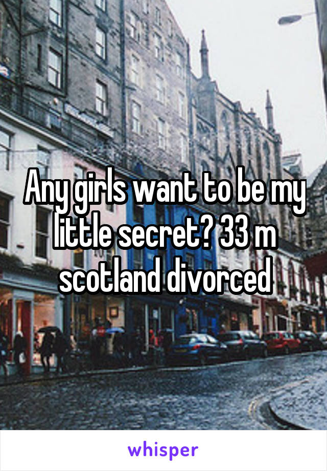 Any girls want to be my little secret? 33 m scotland divorced