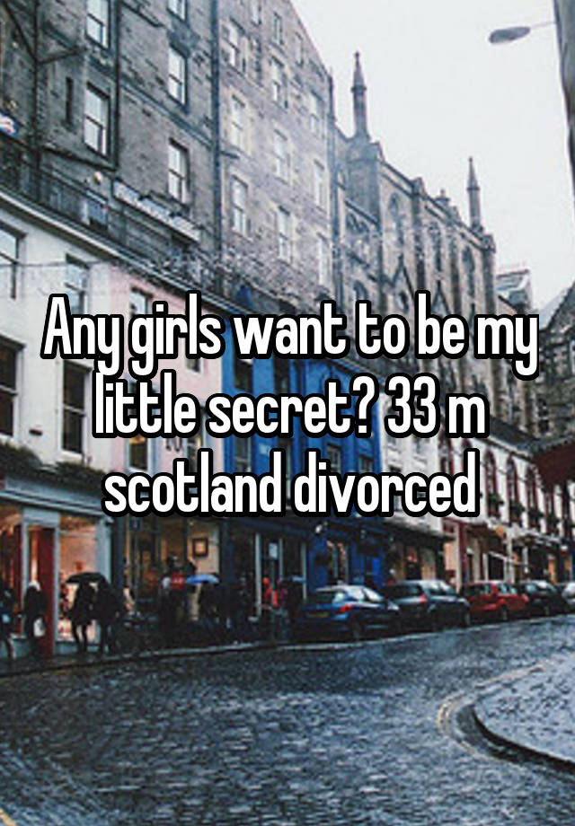 Any girls want to be my little secret? 33 m scotland divorced