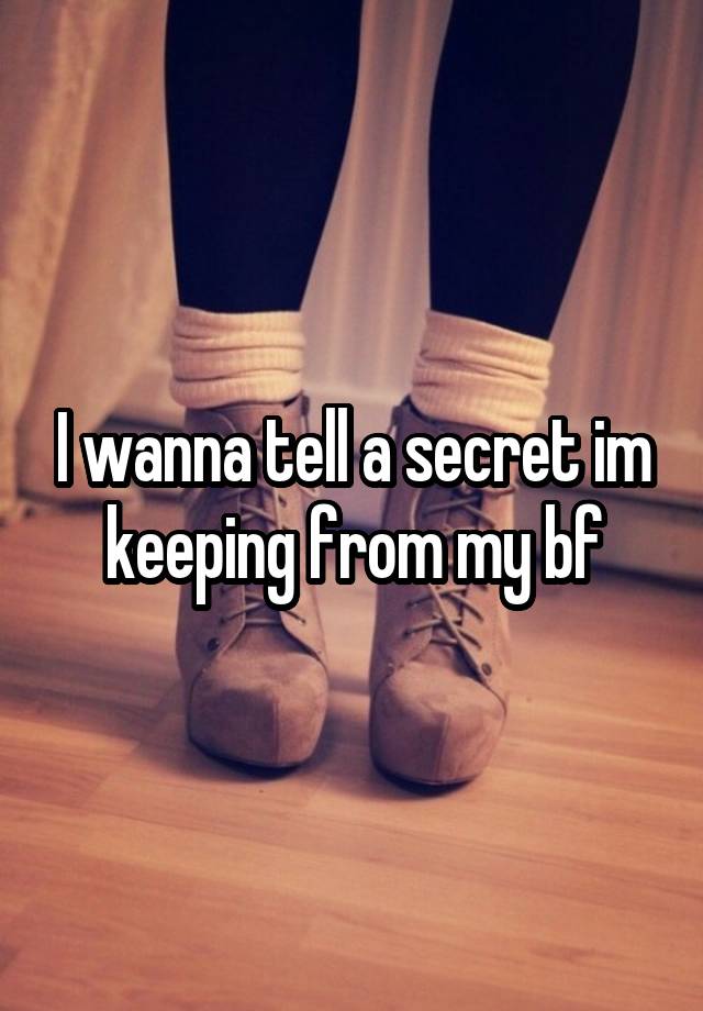 I wanna tell a secret im keeping from my bf