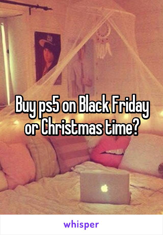 Buy ps5 on Black Friday or Christmas time?