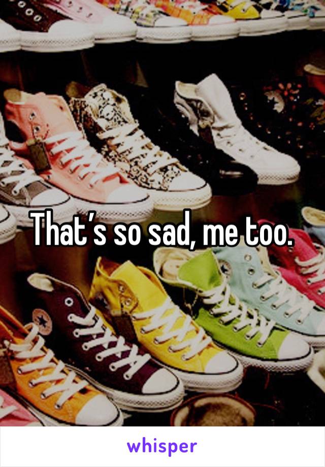 That’s so sad, me too.