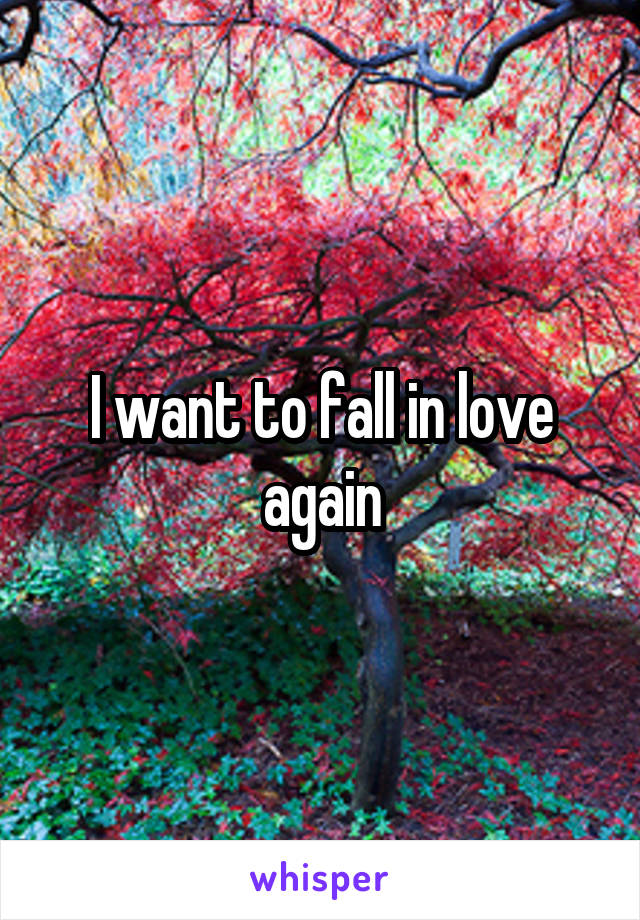 I want to fall in love again