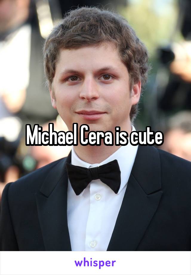 Michael Cera is cute 