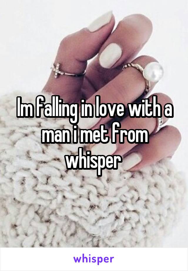 Im falling in love with a man i met from whisper 