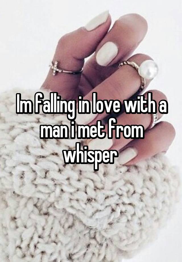 Im falling in love with a man i met from whisper 