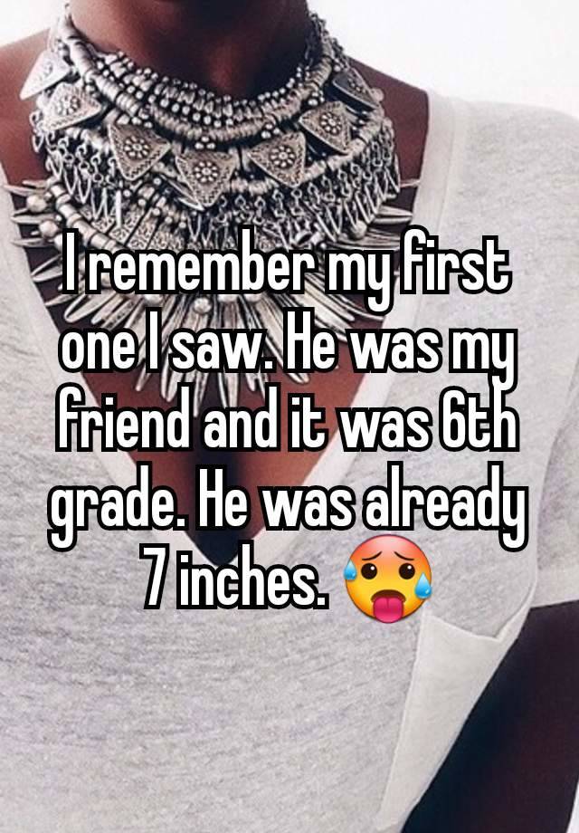 I remember my first one I saw. He was my friend and it was 6th grade. He was already 7 inches. 🥵