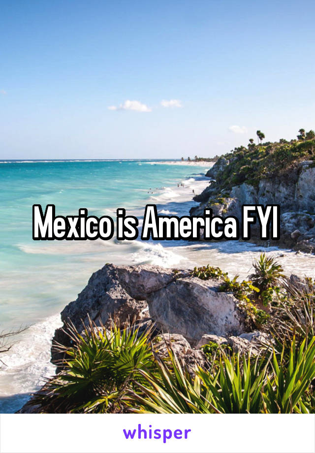 Mexico is America FYI 