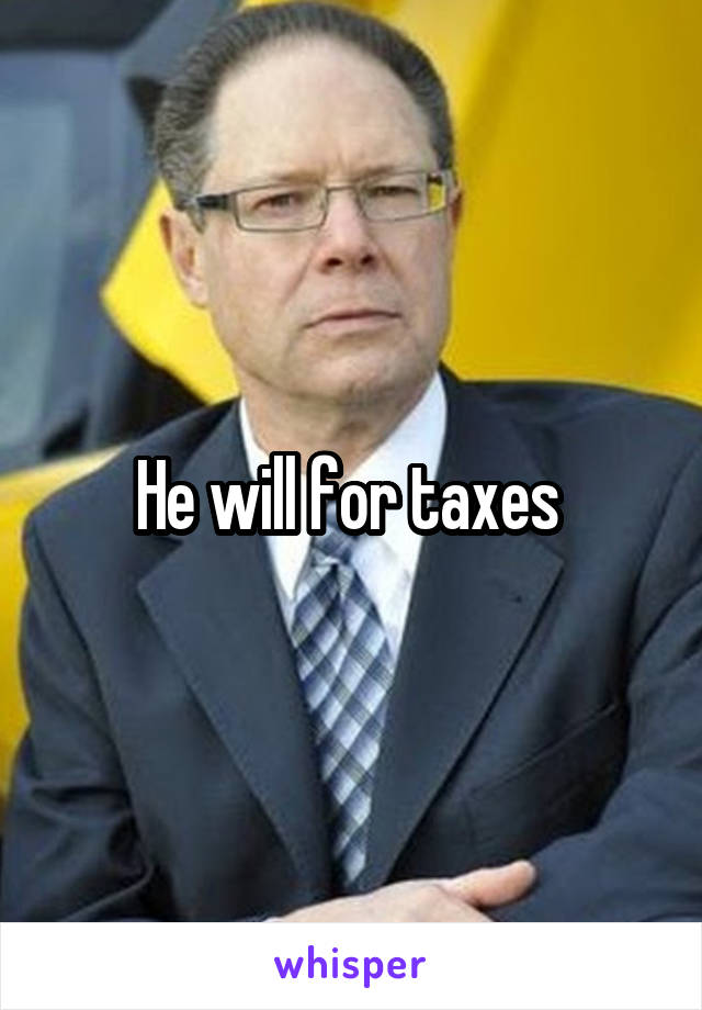 He will for taxes 