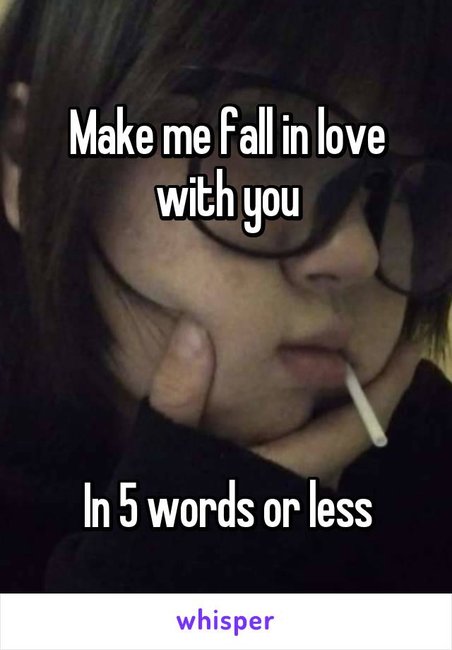 Make me fall in love with you




In 5 words or less