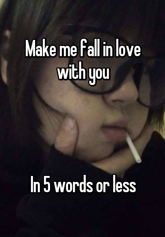 Make me fall in love with you




In 5 words or less