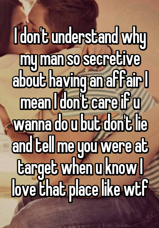 I don't understand why my man so secretive about having an affair I mean I don't care if u wanna do u but don't lie and tell me you were at target when u know I love that place like wtf