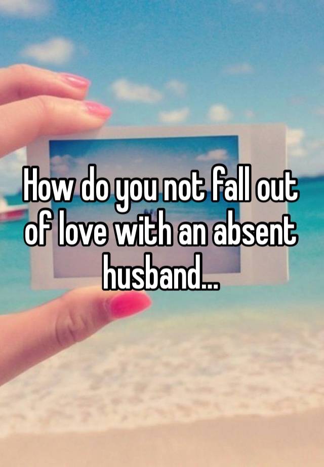 How do you not fall out of love with an absent husband…