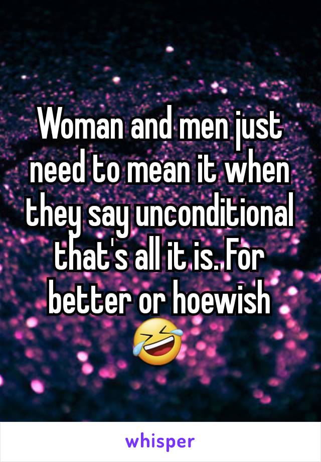 Woman and men just need to mean it when they say unconditional that's all it is. For better or hoewish 🤣 