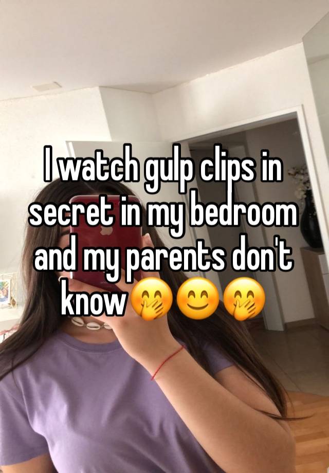 I watch gulp clips in secret in my bedroom and my parents don't know🤭😊🤭