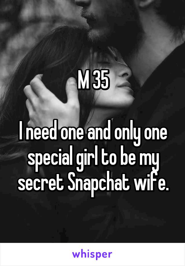 M 35

I need one and only one special girl to be my secret Snapchat wife.