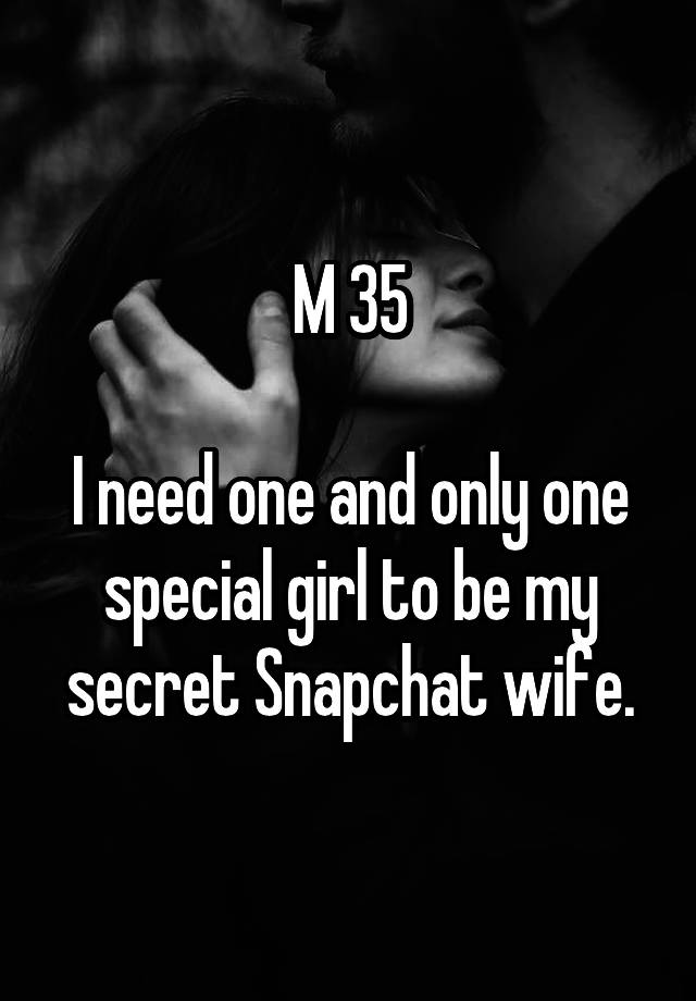 M 35

I need one and only one special girl to be my secret Snapchat wife.