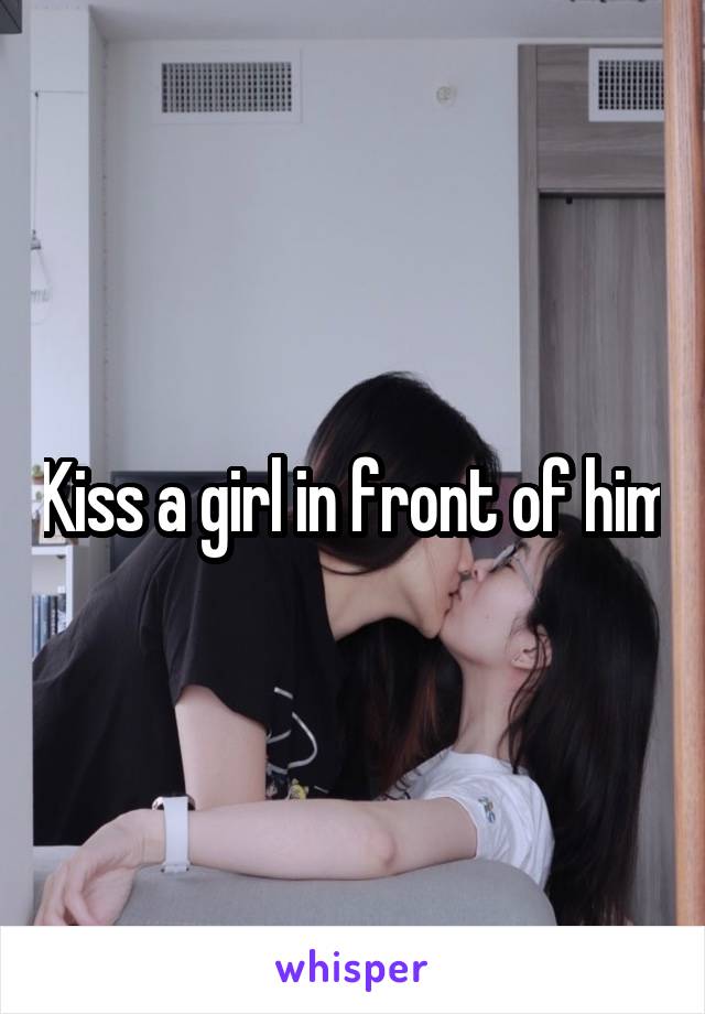 Kiss a girl in front of him