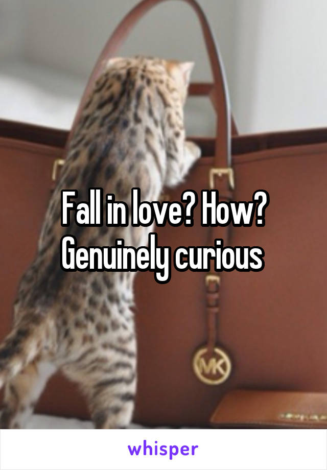 Fall in love? How? Genuinely curious 