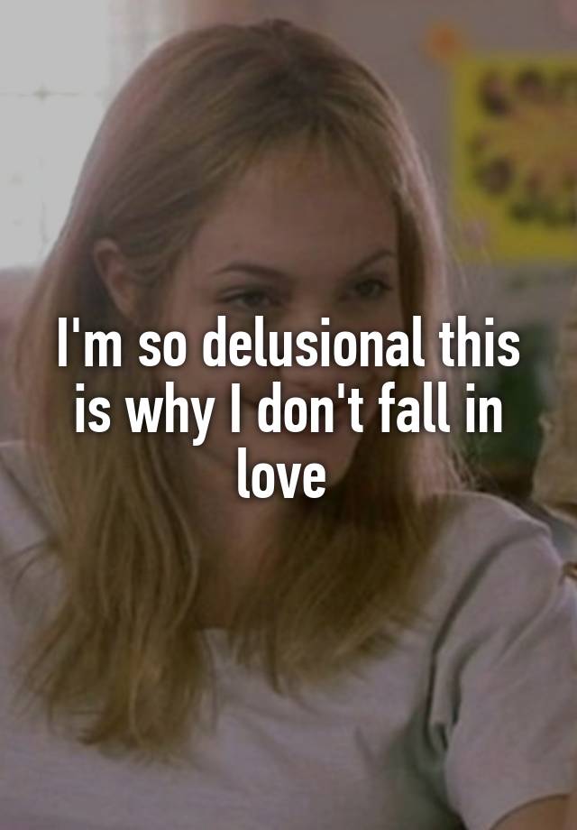 I'm so delusional this is why I don't fall in love 