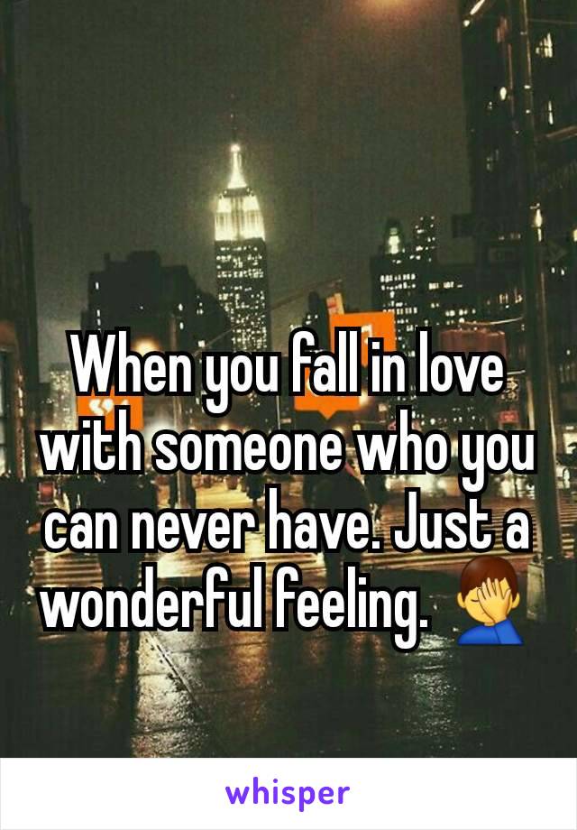 When you fall in love with someone who you can never have. Just a wonderful feeling. 🤦‍♂️