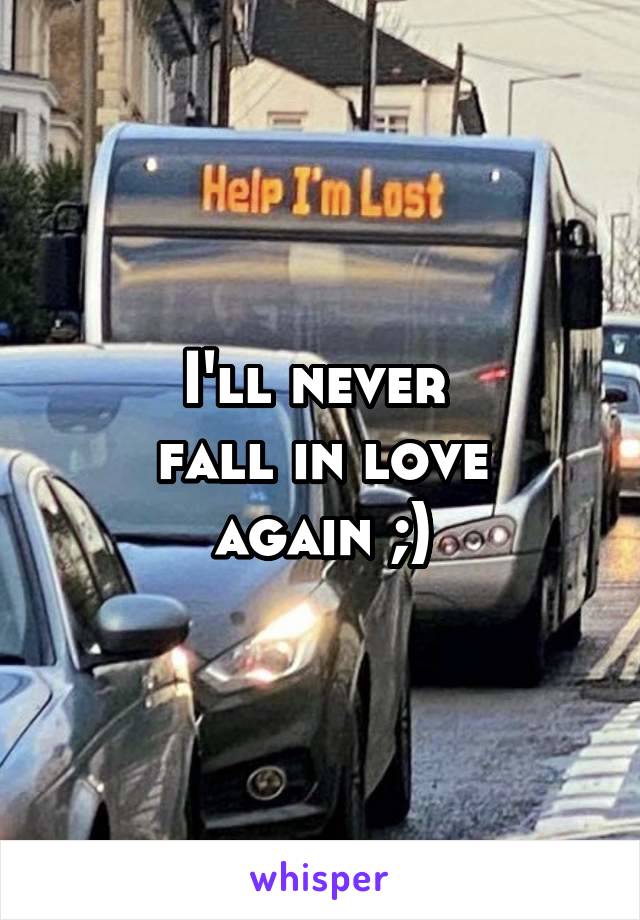 I'll never 
fall in love
again ;)