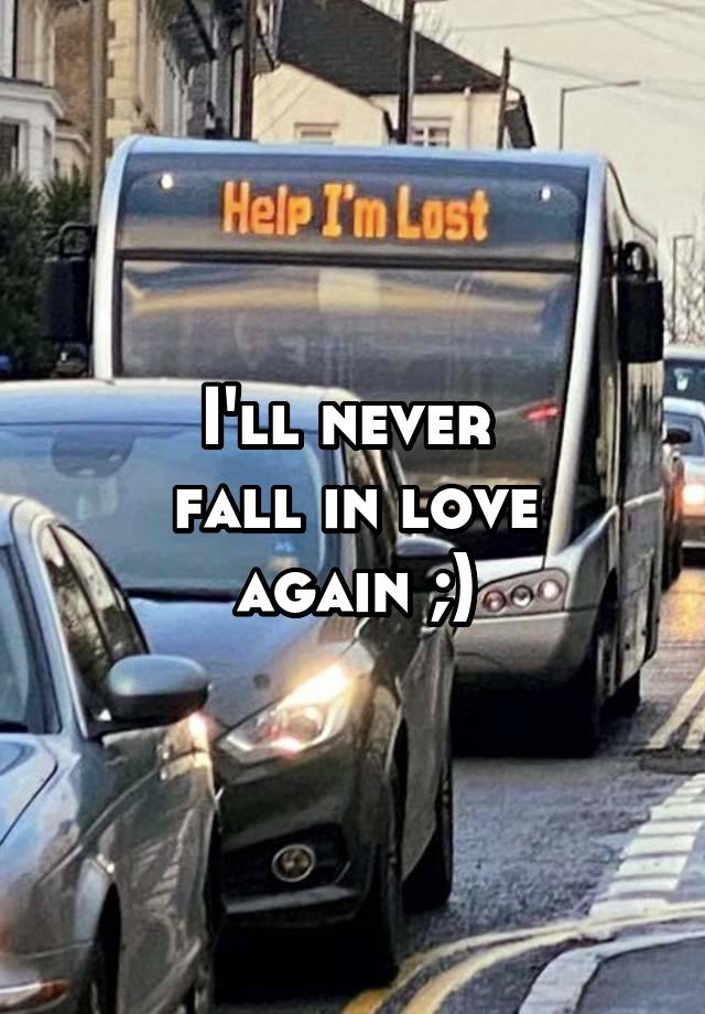 I'll never 
fall in love
again ;)