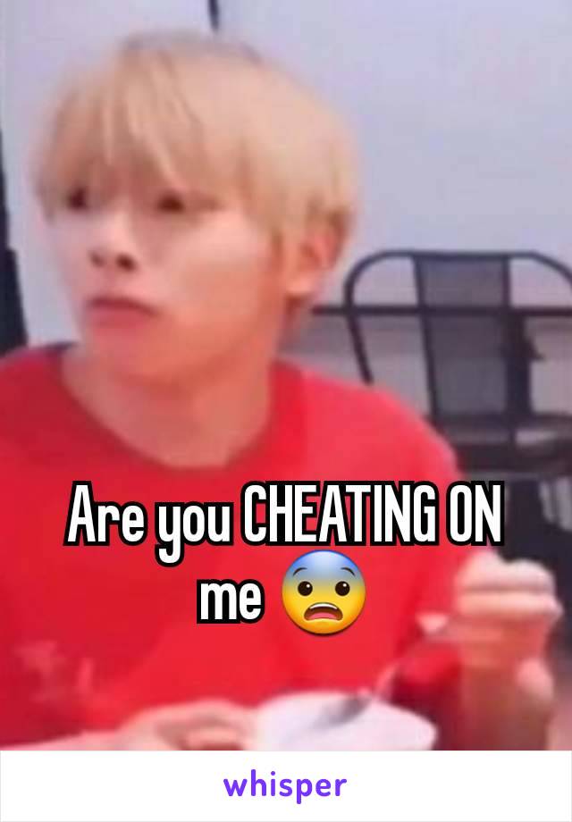 Are you CHEATING ON me 😨