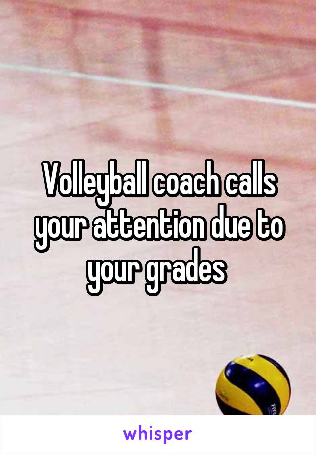 Volleyball coach calls your attention due to your grades 