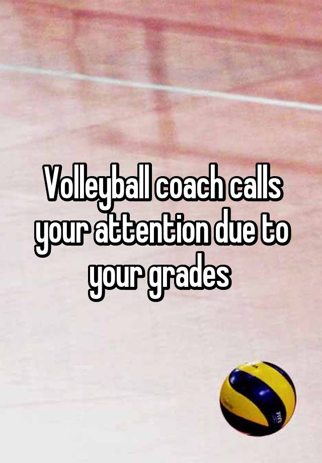 Volleyball coach calls your attention due to your grades 