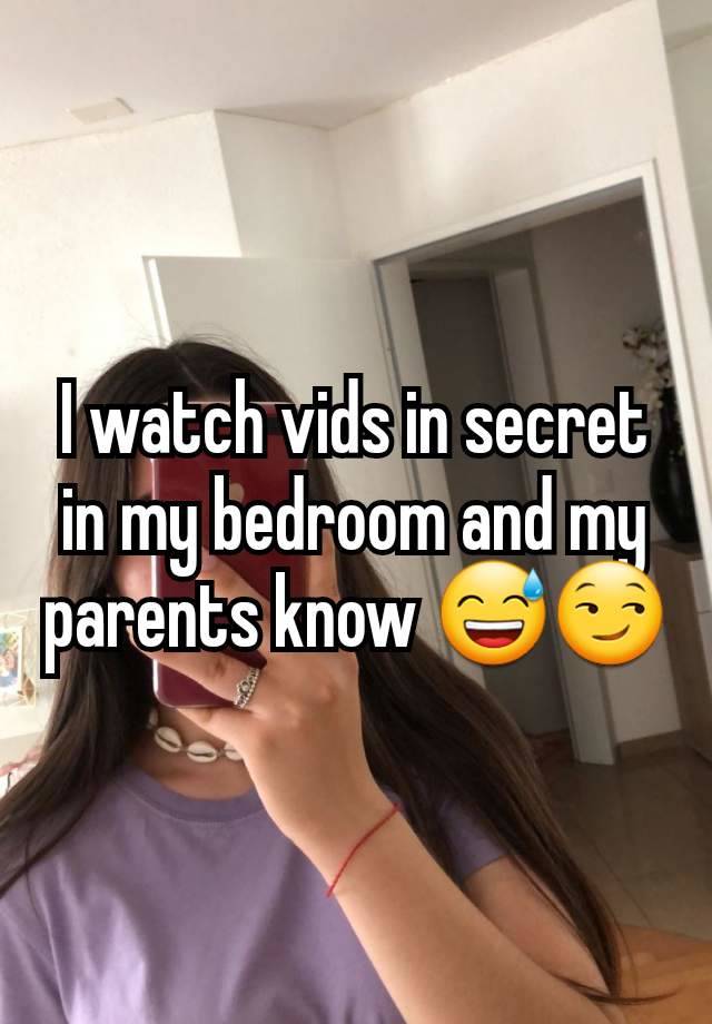 I watch vids in secret in my bedroom and my parents know 😅😏