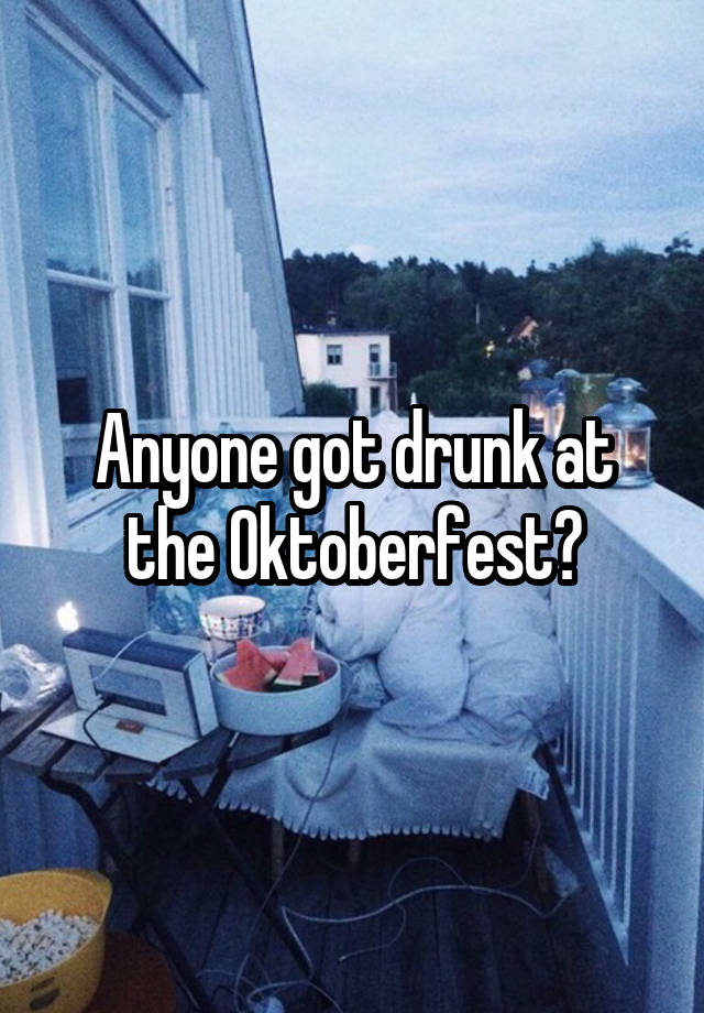 Anyone got drunk at the Oktoberfest?