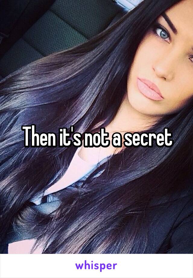 Then it's not a secret