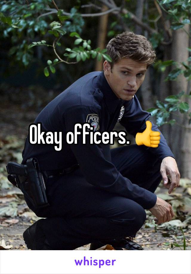 Okay officers. 👍