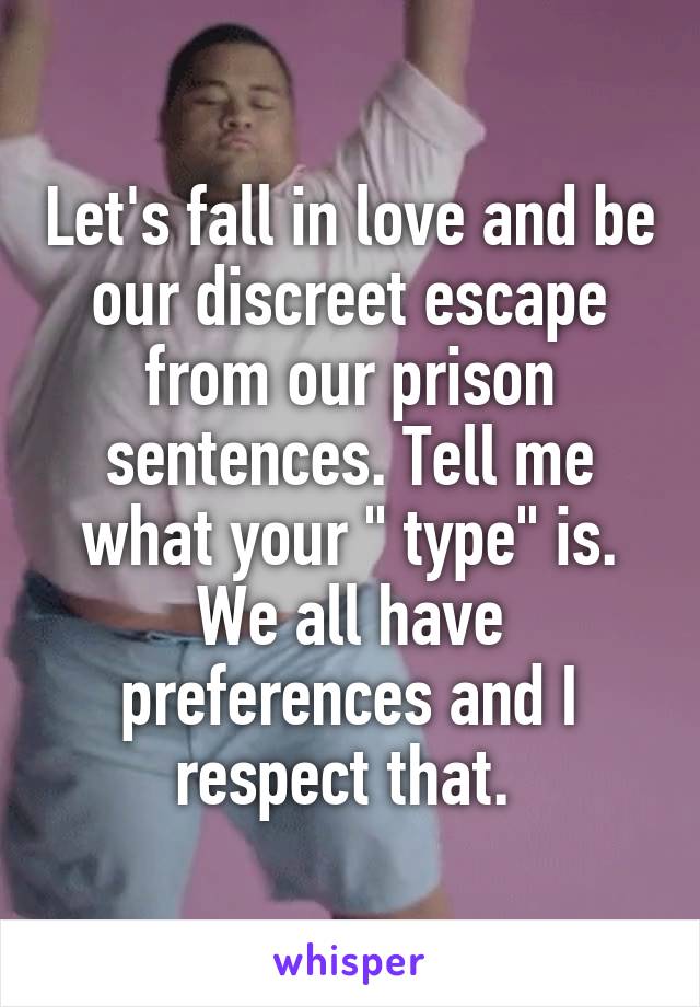 Let's fall in love and be our discreet escape from our prison sentences. Tell me what your " type" is. We all have preferences and I respect that. 