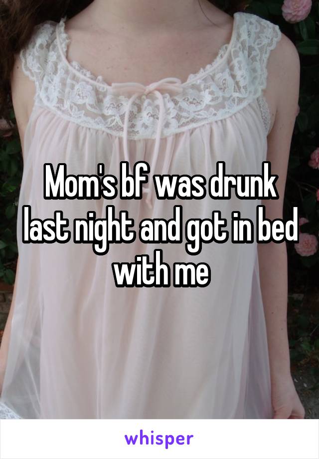 Mom's bf was drunk last night and got in bed with me