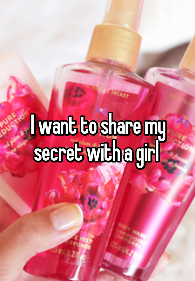 I want to share my secret with a girl 