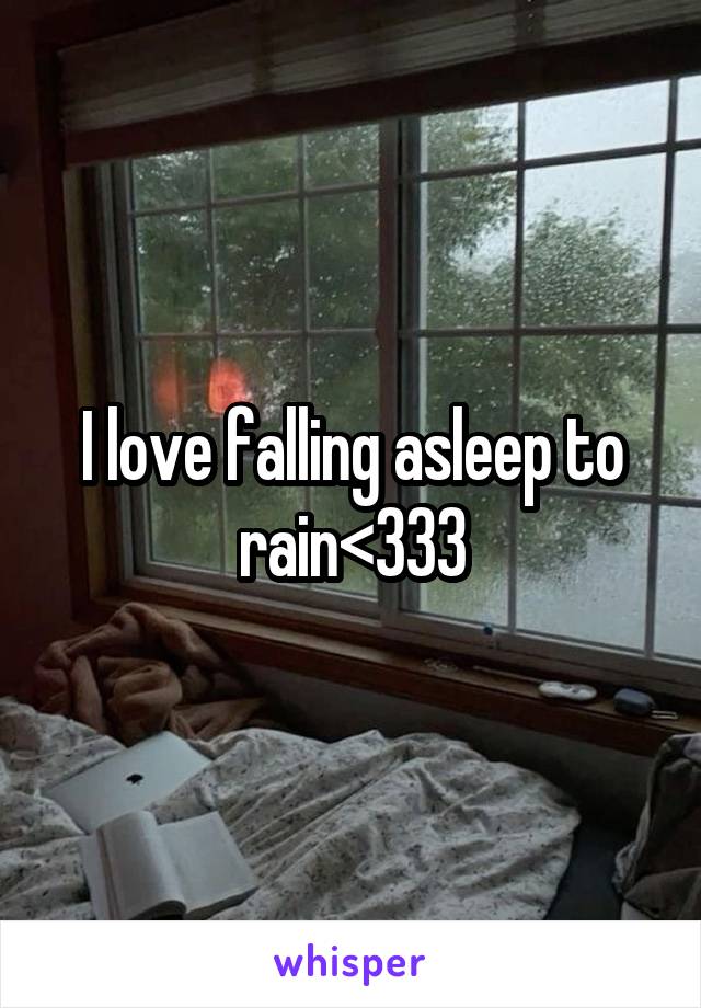 I love falling asleep to rain<333