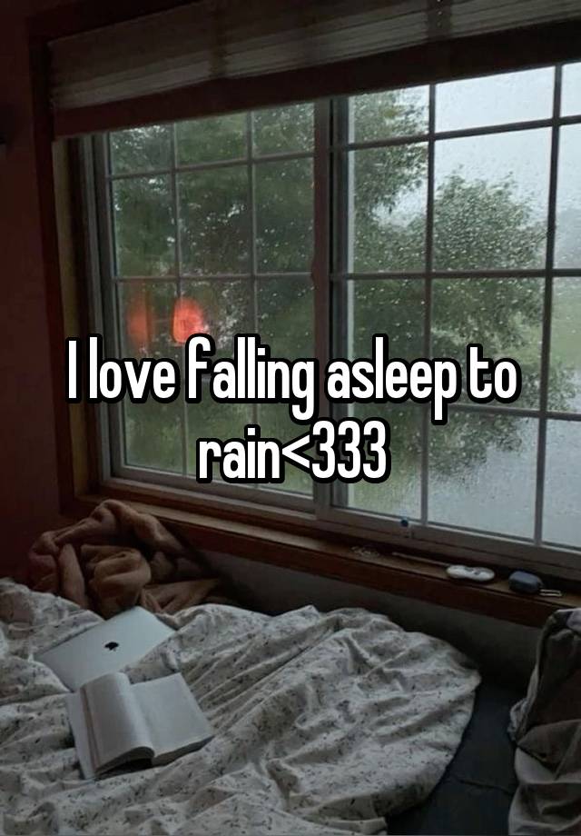 I love falling asleep to rain<333